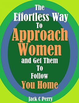 eBook (epub) The Effortless Way to Approach Women and Get Them to Follow You Home de Jack C Perry