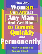 eBook (epub) How Any Woman Can Attract Any Man And Get Him to Commit Quickly And Permanently de Amanda H Kent