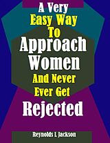 eBook (epub) A Very Easy Way to Approach Women and Never Ever Get Rejected de Reynolds L Jackson