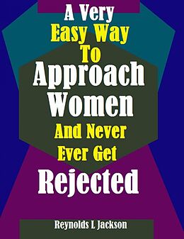 eBook (epub) A Very Easy Way to Approach Women and Never Ever Get Rejected de Reynolds L Jackson