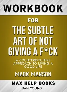 E-Book (epub) Workbook for The Subtle Art of Not Giving a F*ck: A Counterintuitive Approach to Living a Good Life (Max-Help Books) von Dan Young
