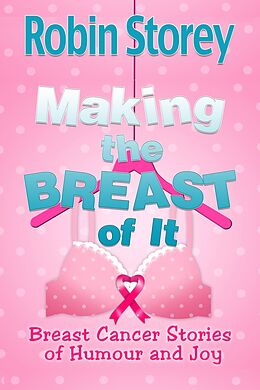 eBook (epub) Making The Breast Of It - Breast Cancer Stories of Humour and Joy de Robin Storey