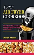 E-Book (epub) Easy Air Fryer Cookbook: Healthy and Tasty Air Fryer Recipes for Quick Air Frying von Peach Moore