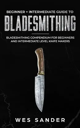 E-Book (epub) Bladesmithing: Beginner + Intermediate Guide to Bladesmithing von Wes Sander