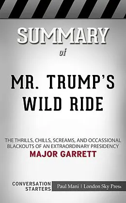 E-Book (epub) Summary of Mr. Trump's Wild Ride: The Thrills, Chills, Screams, and Occasional Blackouts of an Extraordinary Presidency: Conversation Starters von Paul Mani