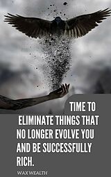 E-Book (epub) Time to Eliminate Things That No Longer Evolve You and Be Successfully Rich von Wax Wealth