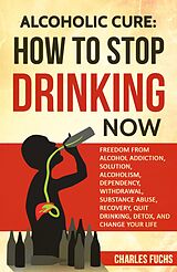eBook (epub) Alcoholic Cure: How to Stop Drinking Now de Charles Fuchs