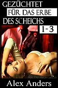 E-Book (epub) Gezüchtet für das Erbe des Scheichs 1-3: Eine Alpha-Sheikh-Romanze von Alex Anders