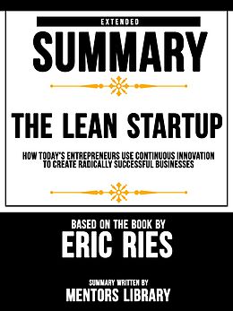 E-Book (epub) Extended Summary Of The Lean Startup: How Today's Entrepreneurs Use Continuous Innovation To Create Radically Successful Businesses - Based On The Book By Eric Ries von Mentors Library