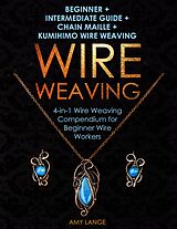 eBook (epub) Wire Weaving: Beginner + Intermediate Guide + Chain Maille + Kumihimo Wire Weaving de Amy Lange