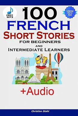 E-Book (epub) 100 French Short Stories for Beginners and Intermediate Learners von Christian Stahl