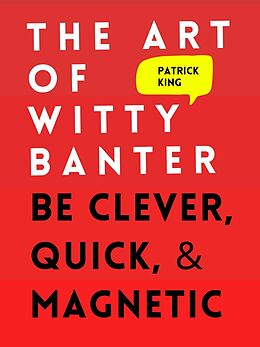 eBook (epub) The Art of Witty Banter: Be Clever, Quick, &amp; Magnetic de Patrick King