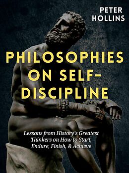 eBook (epub) Philosophies on Self-Discipline: Lessons from History's Greatest Thinkers on How to Start, Endure, Finish, &amp; Achieve de Peter Hollins