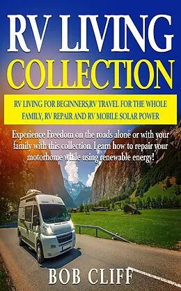 E-Book (epub) RV Living Collection: RV living for beginners, RV travel for the whole family, RV repair and RV mobile solar power von Bob Cliff