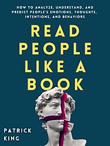 E-Book (epub) Read People Like a Book: How to Analyze, Understand, and Predict People's Emotions, Thoughts, Intentions, and Behaviors von Patrick King