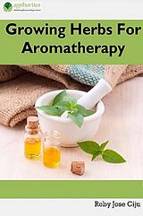 eBook (epub) Growing Herbs For Aromatherapy de Roby Jose Ciju
