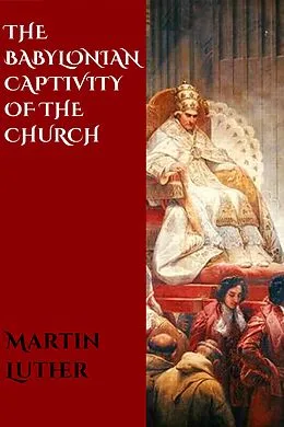 E-Book (epub) The Babylonian Captivity of the Church von Martin Luther