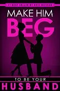 E-Book (epub) Make Him BEG to Be Your Husband von Eric Monroe