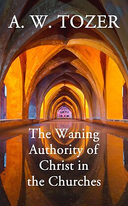 eBook (epub) The Waning Authority of Christ in the Churches de A. W. Tozer