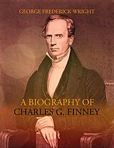 eBook (epub) A Biography of Charles G. Finney de George Frederick Wright