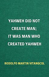 eBook (epub) Yahweh Did Not Create Man; It Was Man Who Created Yahweh de Rodolfo Martin Vitangcol