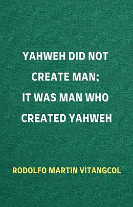 eBook (epub) Yahweh Did Not Create Man; It Was Man Who Created Yahweh de Rodolfo Martin Vitangcol