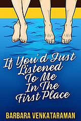 eBook (epub) If You'd Just Listened To Me In The First Place... de Barbara Venkataraman