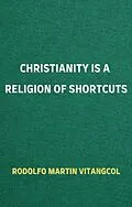 E-Book (epub) Christianity is a Religion of Shortcuts von Rodolfo Martin Vitangcol