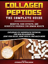 eBook (epub) Collagen Peptides: The Complete Guide - Exploring Its Therapeutic Potential For Skin Rejuvenation, Joint Pain Relief, Bone Health, And Much More de Everhealth Publishing
