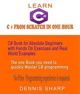 E-Book (epub) Learn C# From Scratch in One Hour C# Book for Absolute Beginners with Hands On exercises and Real-World Examples the one book you need to quickly Master C# Programming, von Dennis Sharp