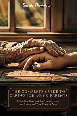 E-Book (epub) The Complete Guide to Caring for Aging Parents von Sarah Thompson