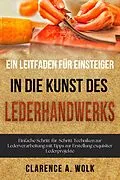 E-Book (epub) Ein Leitfaden für Einsteiger in die Kunst des Lederhandwerks von Clarence A. Wolk