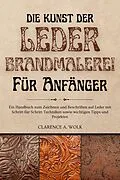 E-Book (epub) Die Kunst der Lederbrandmalerei für Anfänger von Clarence A. Wolk