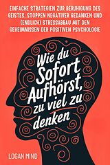 E-Book (epub) Wie Du Sofort Aufhörst, zu Viel zu Denken von Logan Mind