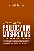 E-Book (epub) How to Grow Psilocybin Mushrooms at Home for Beginners von Rina S. Gritton