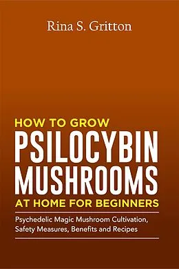 E-Book (epub) How to Grow Psilocybin Mushrooms at Home for Beginners von Rina S. Gritton