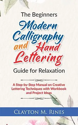E-Book (epub) The Beginners Modern Calligraphy and Hand Lettering Guide for Relaxation von Clayton M. Rines