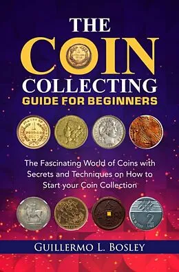 E-Book (epub) The Coin Collecting Guide for Beginners von Guillermo L. Bosley