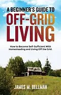 E-Book (epub) A Beginner's Guide to Off-Grid Living von James M. Bellman