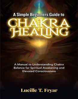 E-Book (epub) A Simple Beginners Guide to Chakra Healing von Lucille T. Fryar
