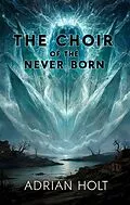 E-Book (epub) The Choir of the Never-Born von Adrian Holt