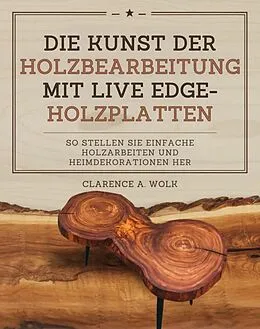 E-Book (epub) Die Kunst der Holzbearbeitung mit Live Edge-Holzplatten von Clarence A. Wolk