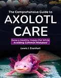 E-Book (epub) The Comprehensive Guide to Axolotl Care von Lewis J. Eisenhart