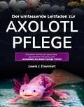 E-Book (epub) Der umfassende Leitfaden zur Axolotl-Pflege von Lewis J. Eisenhart