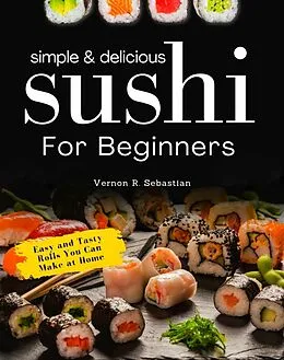 E-Book (epub) Simple & Delicious Sushi for Beginners von Vernon R. Sebastian