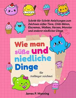 E-Book (epub) Wie man süße und niedliche Dinge für Anfänger zeichnet von James P. Manning