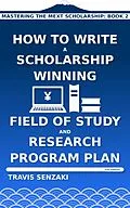 E-Book (epub) How to Write a Scholarship-Winning Field of Study and Research Program Plan von Travis Senzaki