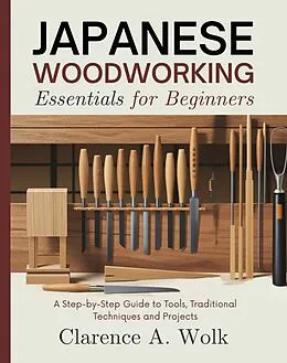 E-Book (epub) Japanese Woodworking Essentials for Beginners von Clarence A. Wolk