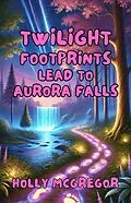 E-Book (epub) Twilight Footprints Lead to Aurora Falls von Holly McGregor