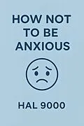 E-Book (epub) How Not to Be Anxious By Help Yourself Boo von Hal 9000